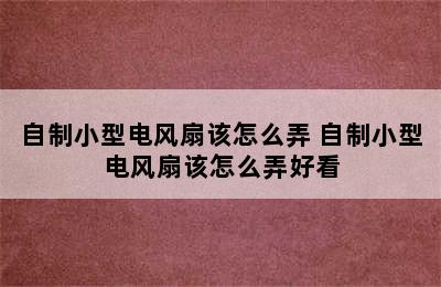 自制小型电风扇该怎么弄 自制小型电风扇该怎么弄好看